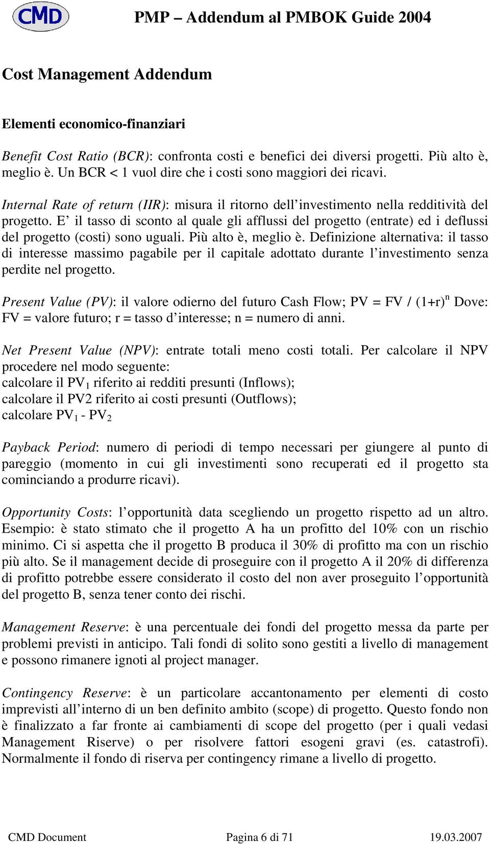 E il tasso di sconto al quale gli afflussi del progetto (entrate) ed i deflussi del progetto (costi) sono uguali. Più alto è, meglio è.