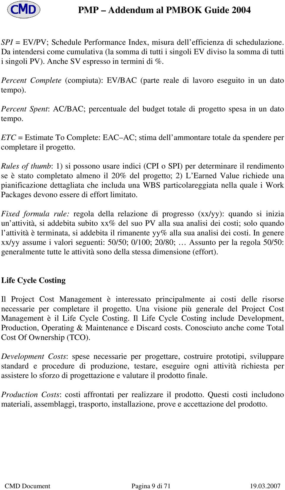 Percent Spent: AC/BAC; percentuale del budget totale di progetto spesa in un dato tempo. ETC = Estimate To Complete: EAC AC; stima dell ammontare totale da spendere per completare il progetto.