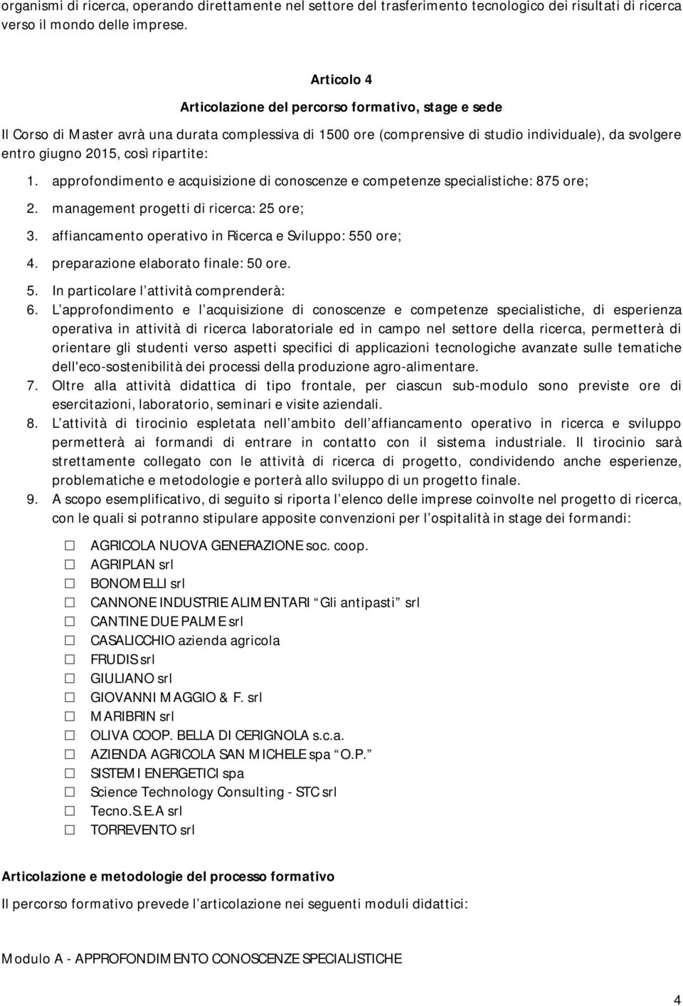 ripartite: 1. approfondimento e acquisizione di conoscenze e competenze specialistiche: 875 ore; 2. management progetti di ricerca: 25 ore; 3.