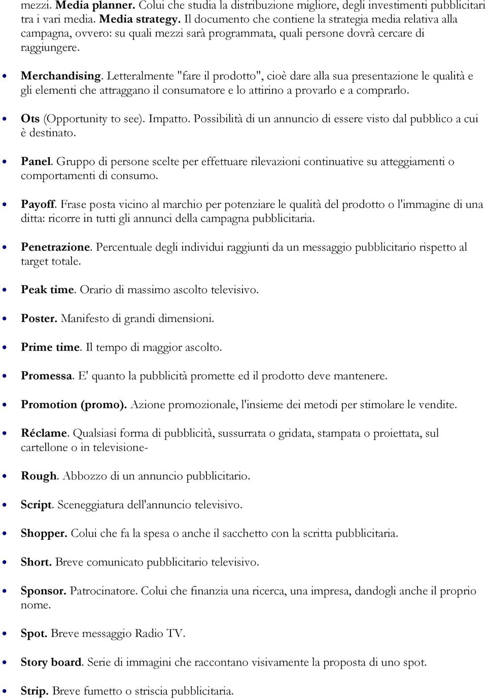 Letteralmente "fare il prodotto", cioè dare alla sua presentazione le qualità e gli elementi che attraggano il consumatore e lo attirino a provarlo e a comprarlo. Ots (Opportunity to see). Impatto.