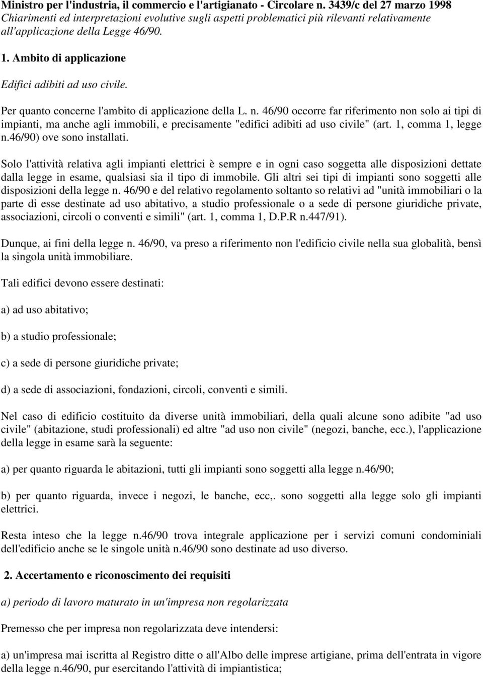 Per quanto concerne l'ambito di applicazione della L. n. 46/90 occorre far riferimento non solo ai tipi di impianti, ma anche agli immobili, e precisamente "edifici adibiti ad uso civile" (art.