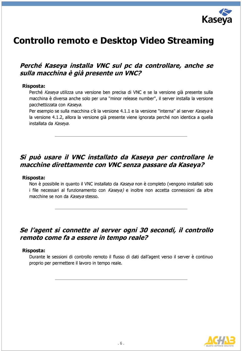 con Kaseya. Per esempio se sulla macchina c è la versione 4.1.1 e la versione "interna" al server Kaseya è la versione 4.1.2, allora la versione già presente viene ignorata perché non identica a quella installata da Kaseya.