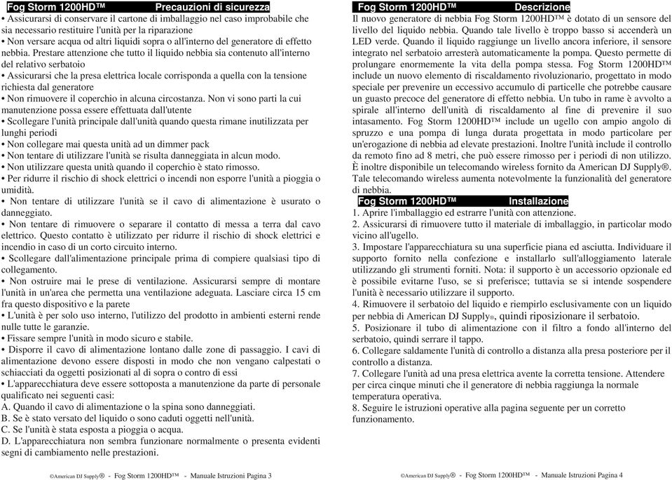 Prestare attenzione che tutto il liquido nebbia sia contenuto all'interno del relativo serbatoio Assicurarsi che la presa elettrica locale corrisponda a quella con la tensione richiesta dal