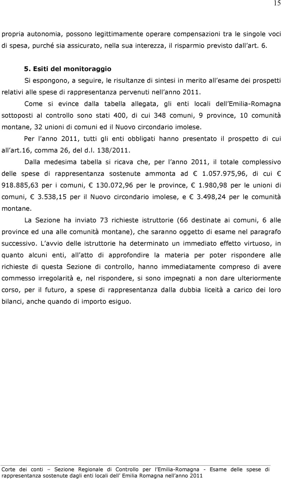 Come si evince dalla tabella allegata, gli enti locali dell Emilia-Romagna sottoposti al controllo sono stati 400, di cui 348 comuni, 9 province, 10 comunità montane, 32 unioni di comuni ed il Nuovo
