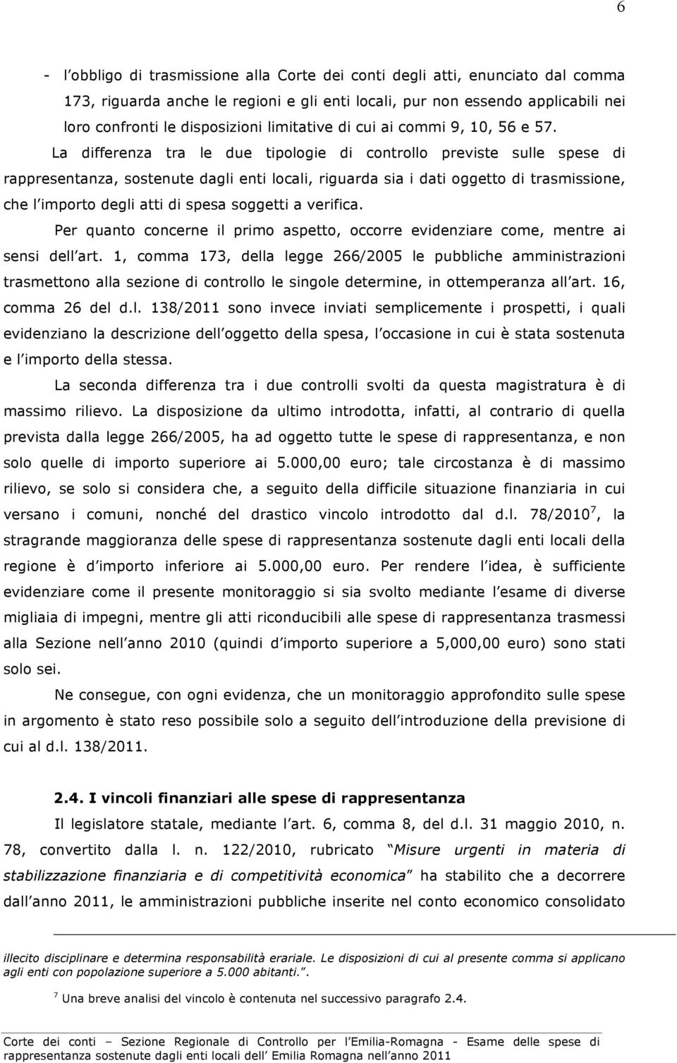 La differenza tra le due tipologie di controllo previste sulle spese di rappresentanza, sostenute dagli enti locali, riguarda sia i dati oggetto di trasmissione, che l importo degli atti di spesa