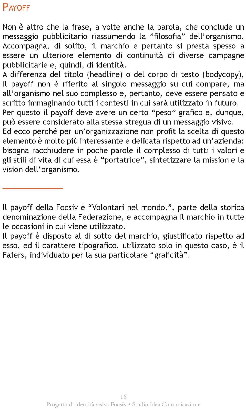 A differenza del titolo (headline) o del corpo di testo (bodycopy), il payoff non è riferito al singolo messaggio su cui compare, ma all organismo nel suo complesso e, pertanto, deve essere pensato e