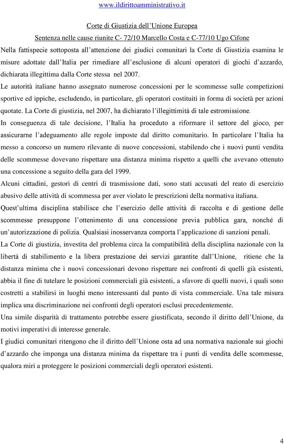 Le autorità italiane hanno assegnato numerose concessioni per le scommesse sulle competizioni sportive ed ippiche, escludendo, in particolare, gli operatori costituiti in forma di società per azioni