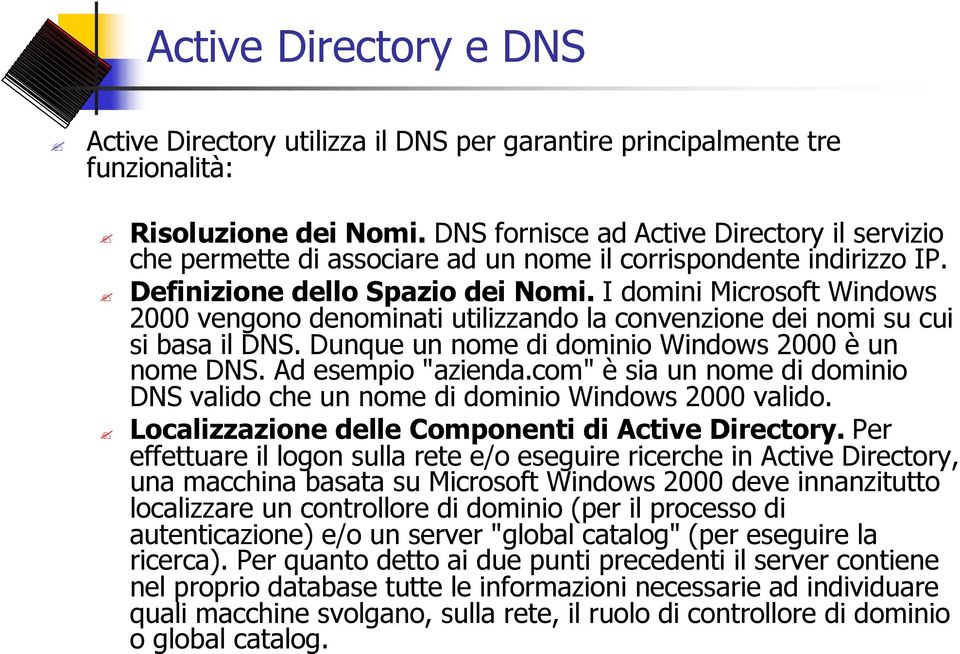 I domini Microsoft Windows 2000 vengono denominati utilizzando la convenzione dei nomi su cui si basa il DNS. Dunque un nome di dominio Windows 2000 è un nome DNS. Ad esempio "azienda.