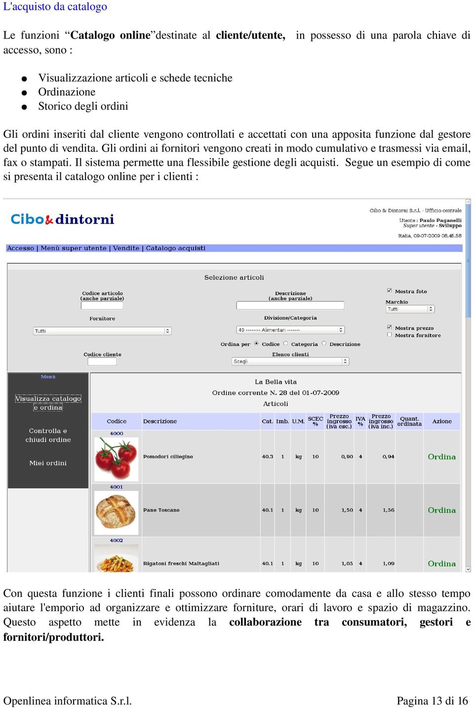 Gli ordini ai fornitori vengono creati in modo cumulativo e trasmessi via email, fax o stampati. Il sistema permette una flessibile gestione degli acquisti.