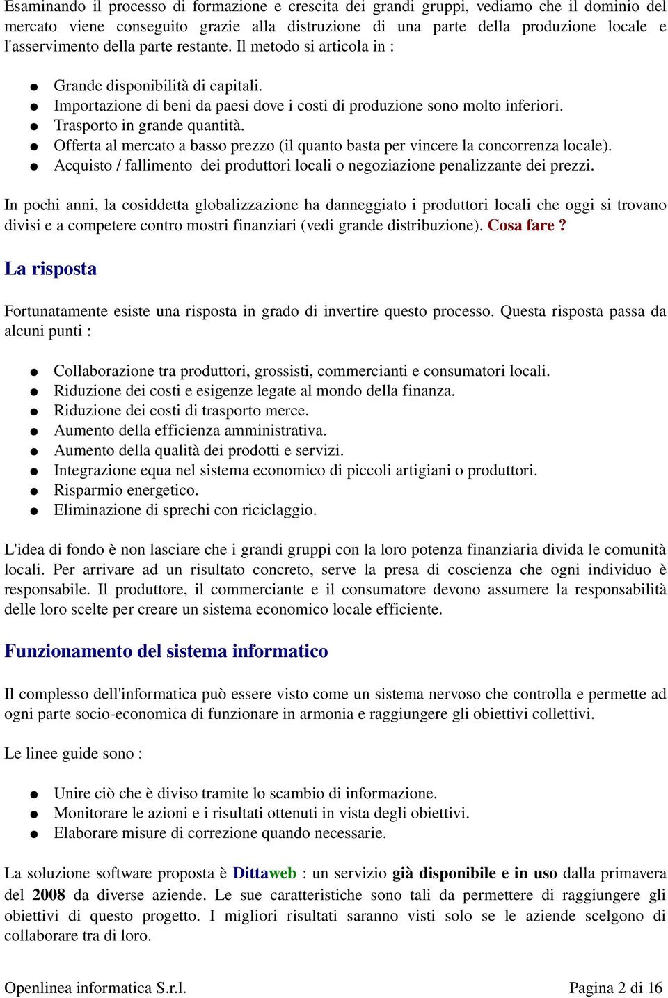 Offerta al mercato a basso prezzo (il quanto basta per vincere la concorrenza locale). Acquisto / fallimento dei produttori locali o negoziazione penalizzante dei prezzi.