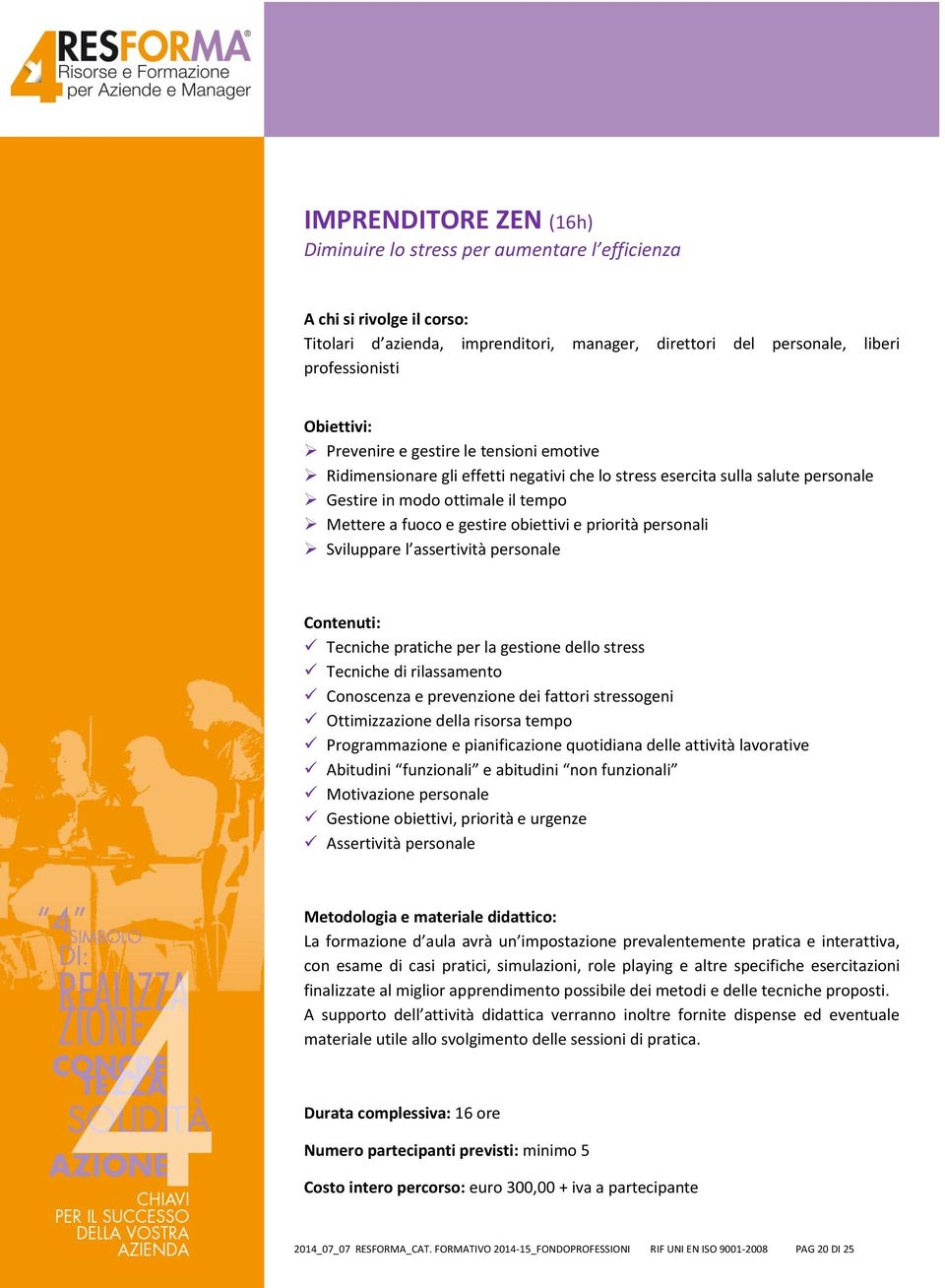 personale Tecniche pratiche per la gestione dello stress Tecniche di rilassamento Conoscenza e prevenzione dei fattori stressogeni Ottimizzazione della risorsa tempo Programmazione e pianificazione