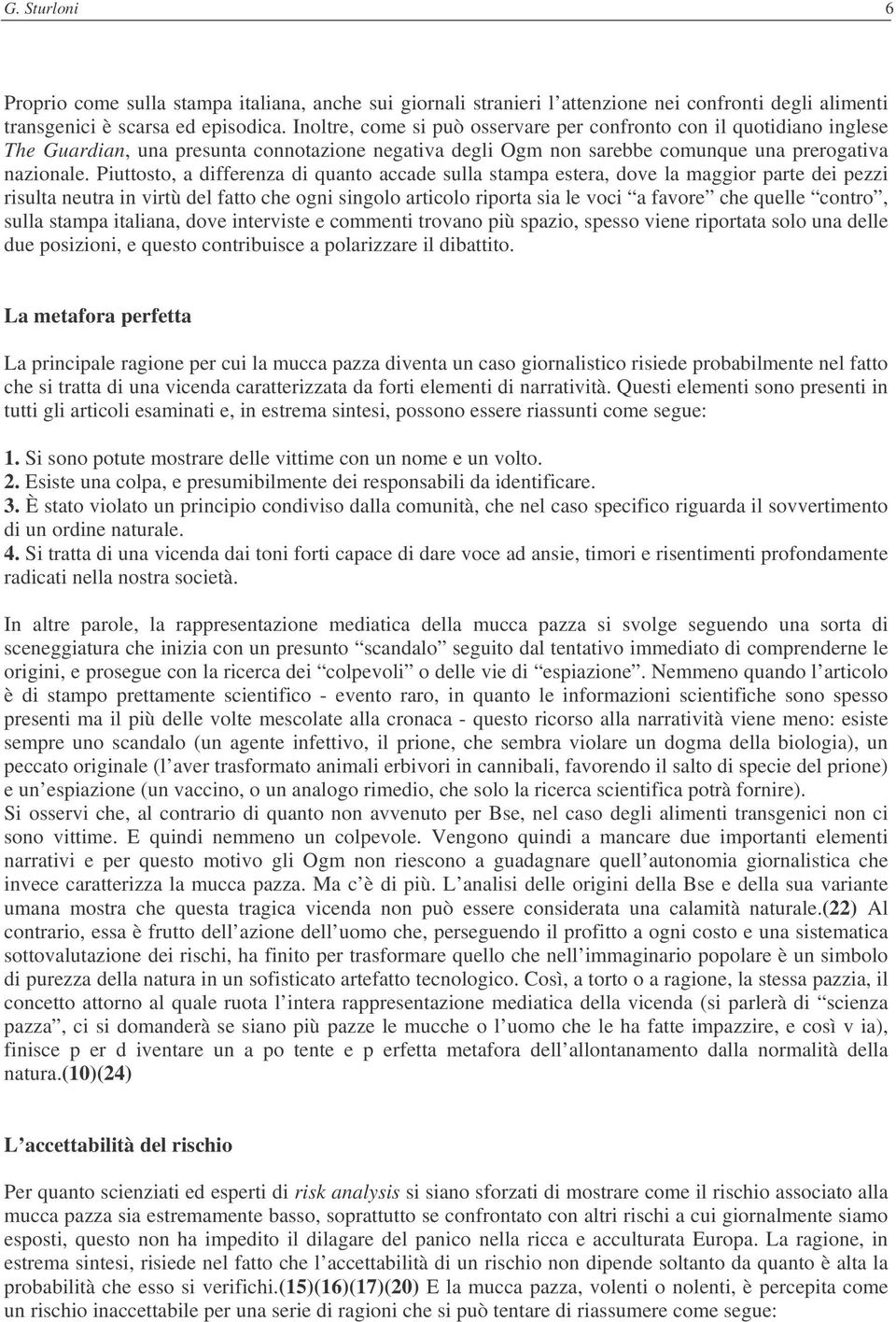 Piuttosto, a differenza di quanto accade sulla stampa estera, dove la maggior parte dei pezzi risulta neutra in virtù del fatto che ogni singolo articolo riporta sia le voci a favore che quelle