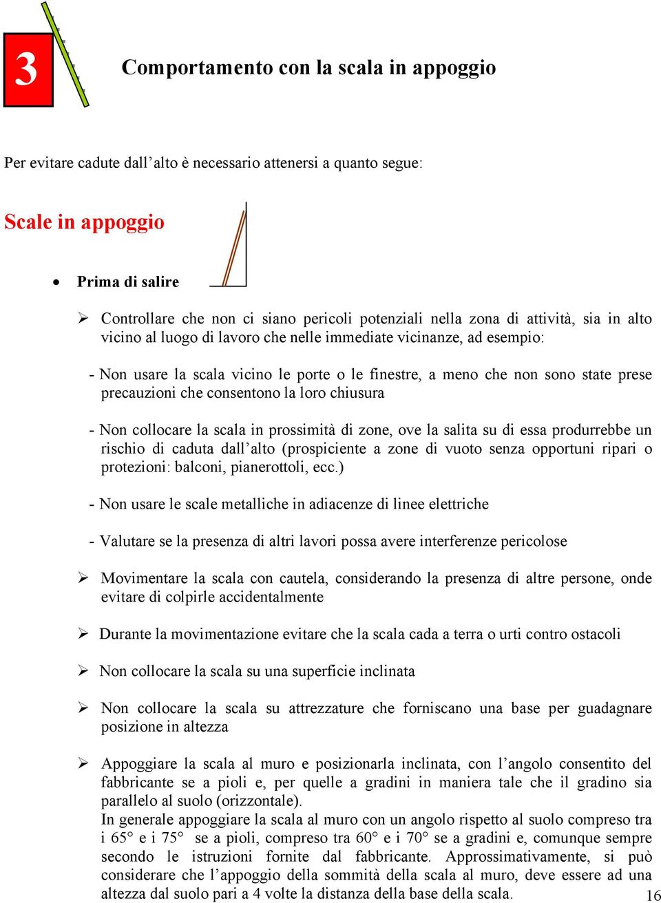 consentono la loro chiusura - Non collocare la scala in prossimità di zone, ove la salita su di essa produrrebbe un rischio di caduta dall alto (prospiciente a zone di vuoto senza opportuni ripari o