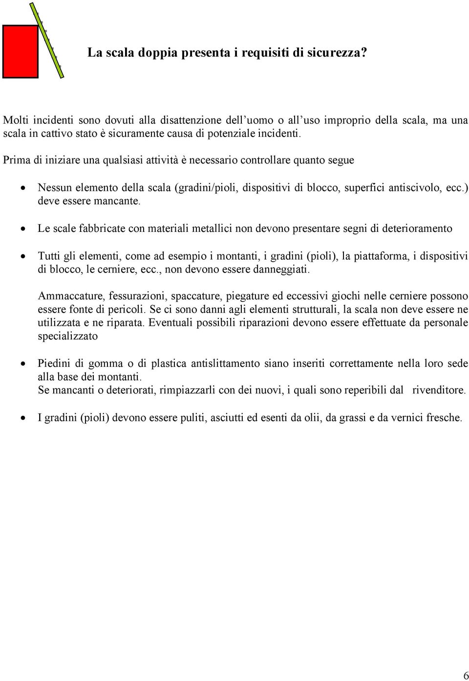 Prima di iniziare una qualsiasi attività è necessario controllare quanto segue Nessun elemento della scala (gradini/pioli, dispositivi di blocco, superfici antiscivolo, ecc.) deve essere mancante.