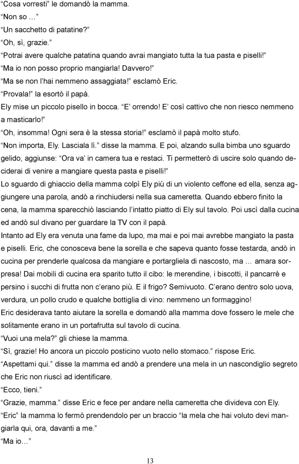 Ogni sera è la stessa storia! esclamò il papà molto stufo. Non importa, Ely. Lasciala lì. disse la mamma. E poi, alzando sulla bimba uno sguardo gelido, aggiunse: Ora va in camera tua e restaci.