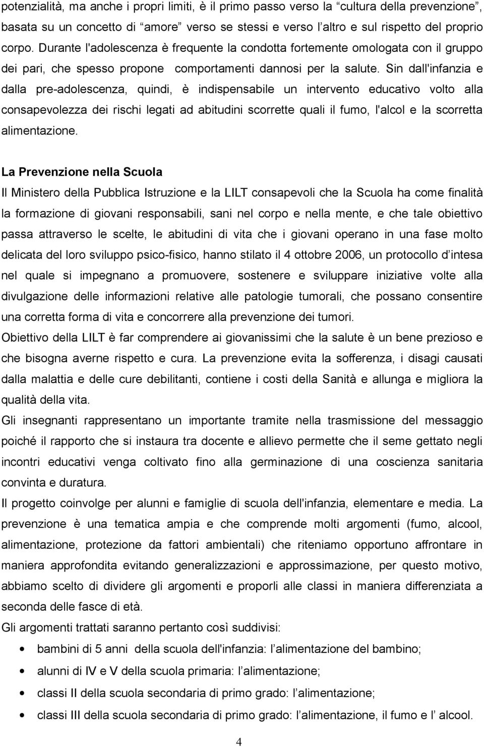 Sin dall'infanzia e dalla pre-adolescenza, quindi, è indispensabile un intervento educativo volto alla consapevolezza dei rischi legati ad abitudini scorrette quali il fumo, l'alcol e la scorretta