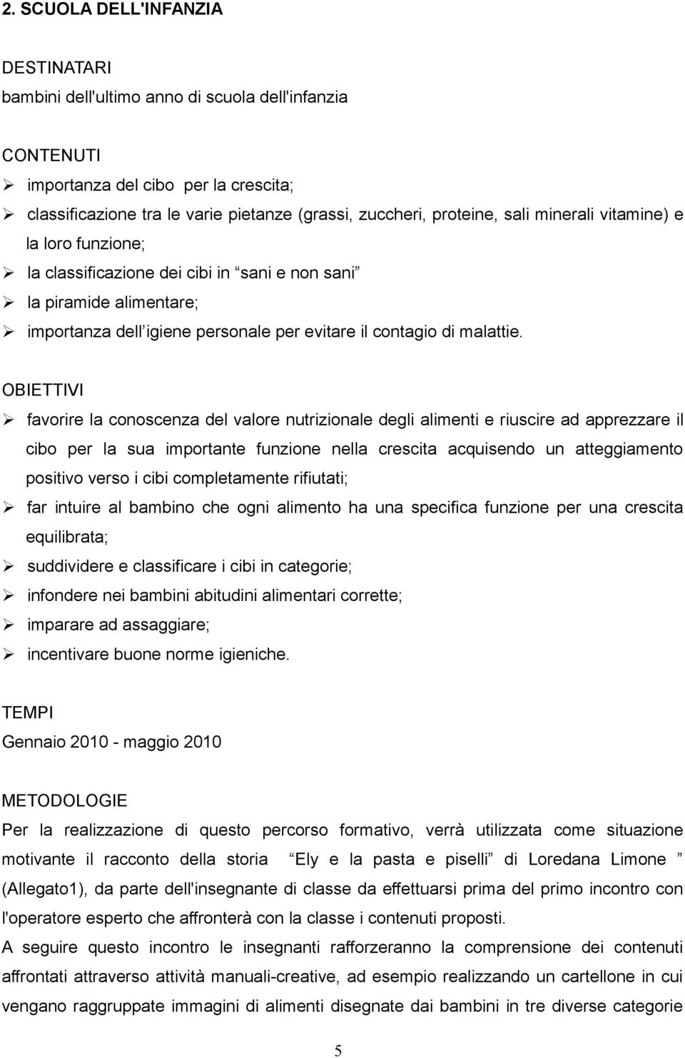 OBIETTIVI favorire la conoscenza del valore nutrizionale degli alimenti e riuscire ad apprezzare il cibo per la sua importante funzione nella crescita acquisendo un atteggiamento positivo verso i