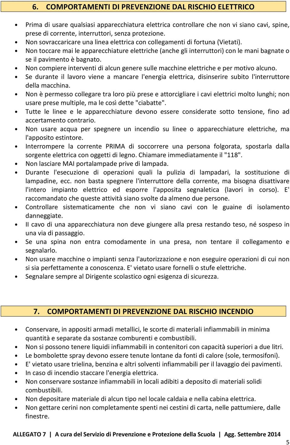 Non compiere interventi di alcun genere sulle macchine elettriche e per motivo alcuno. Se durante il lavoro viene a mancare l'energia elettrica, disinserire subito l'interruttore della macchina.