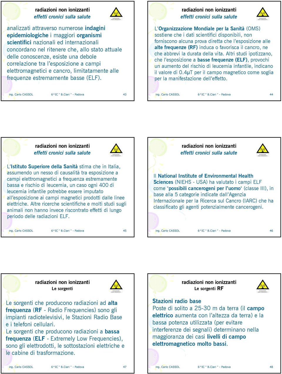 effetti cronici sulla salute L Organizzazione Mondiale per la Sanità (OMS) sostiene che i dati scientifici disponibili, non forniscono alcuna prova diretta che l esposizione alle alte frequenze (RF)