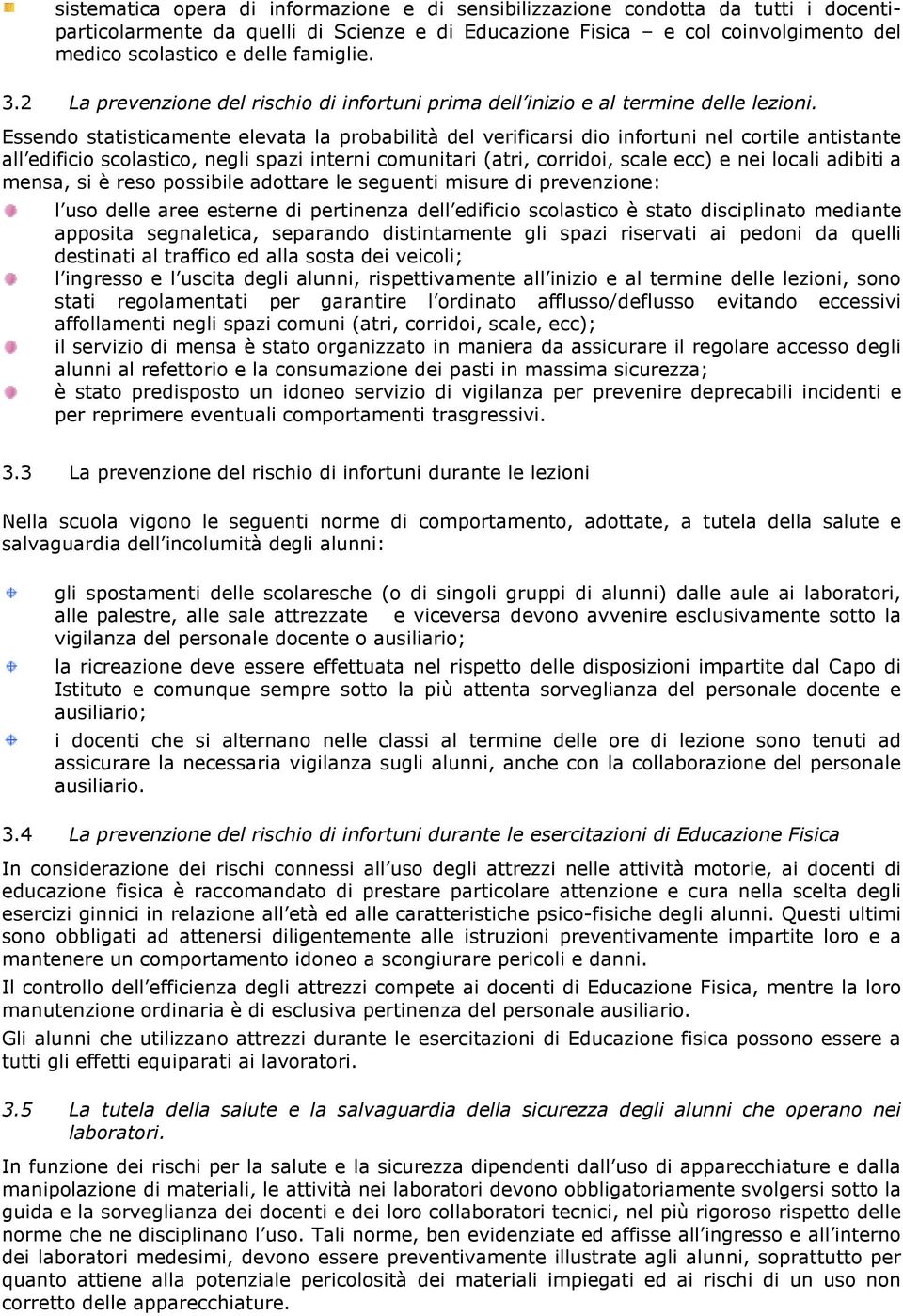 Essendo statisticamente elevata la probabilità del verificarsi dio infortuni nel cortile antistante all edificio scolastico, negli spazi interni comunitari (atri, corridoi, scale ecc) e nei locali