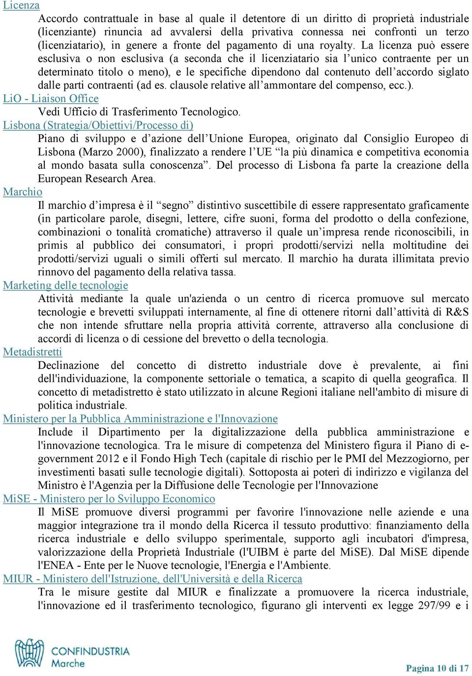 La licenza può essere esclusiva o non esclusiva (a seconda che il licenziatario sia l unico contraente per un determinato titolo o meno), e le specifiche dipendono dal contenuto dell accordo siglato