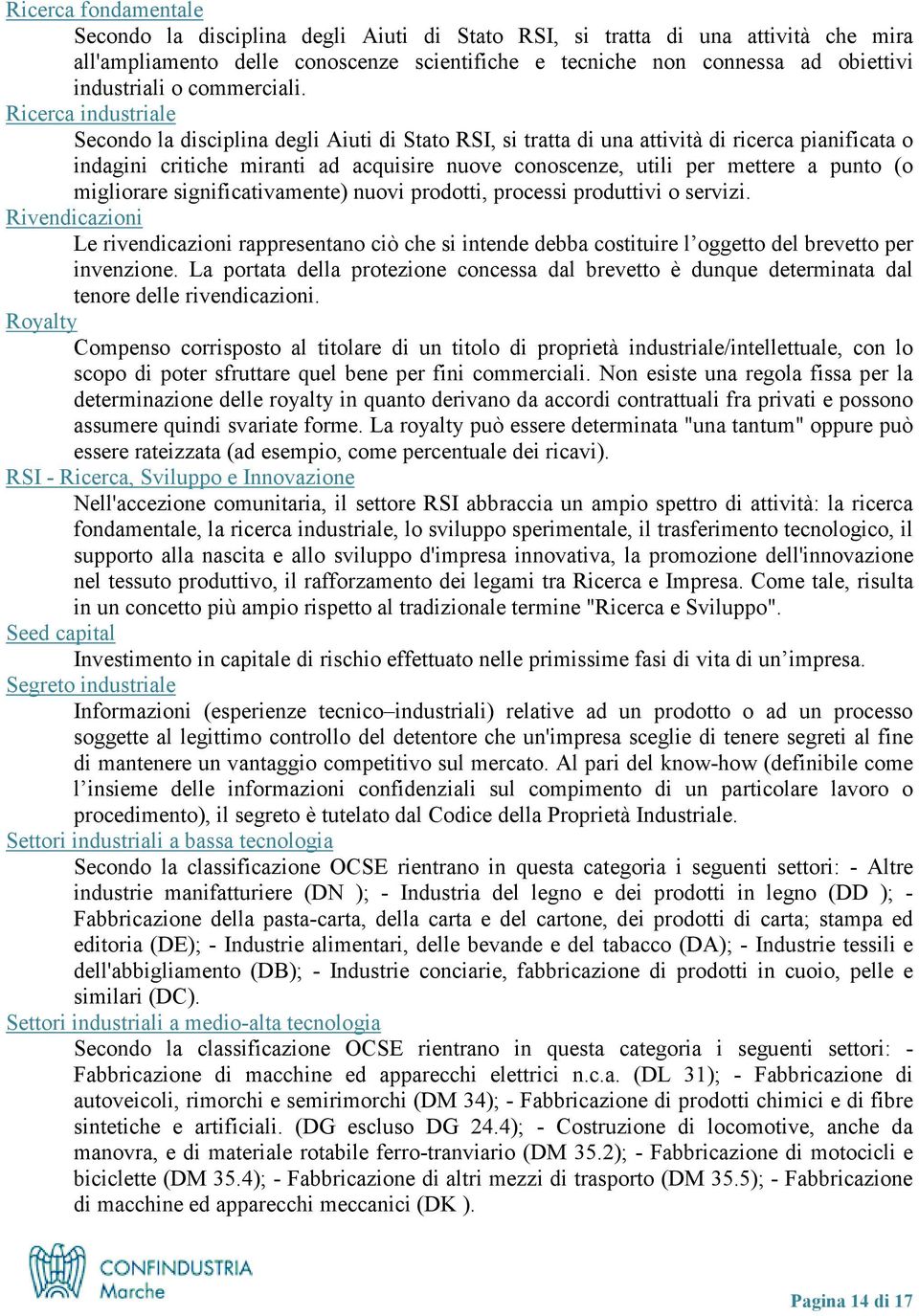 Ricerca industriale Secondo la disciplina degli Aiuti di Stato RSI, si tratta di una attività di ricerca pianificata o indagini critiche miranti ad acquisire nuove conoscenze, utili per mettere a