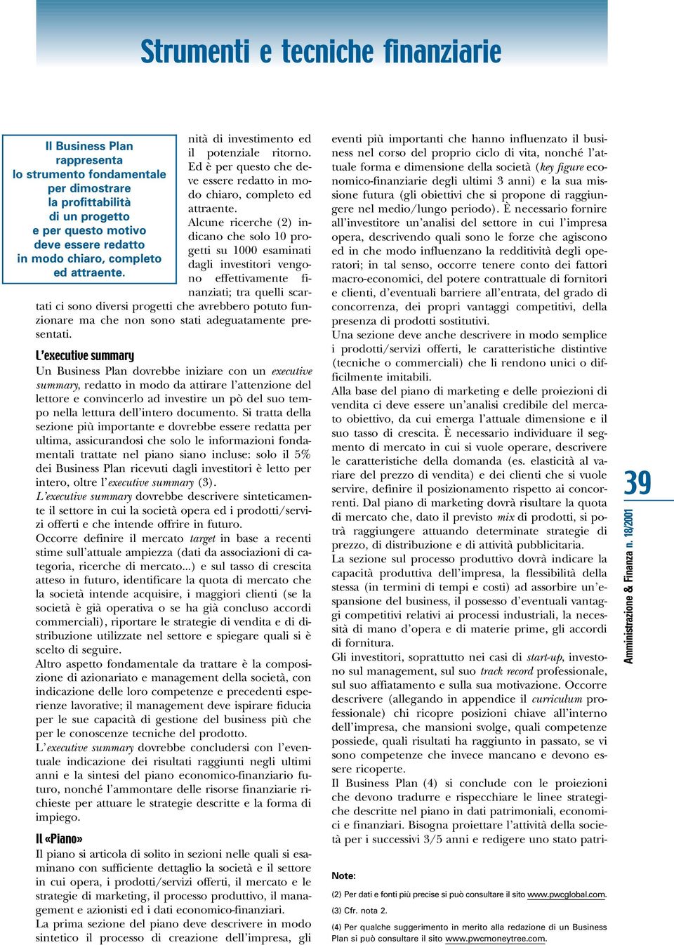 Alcune ricerche (2) indicano che solo 10 progetti su 1000 esaminati dagli investitori vengono effettivamente finanziati; tra quelli scartati ci sono diversi progetti che avrebbero potuto funzionare