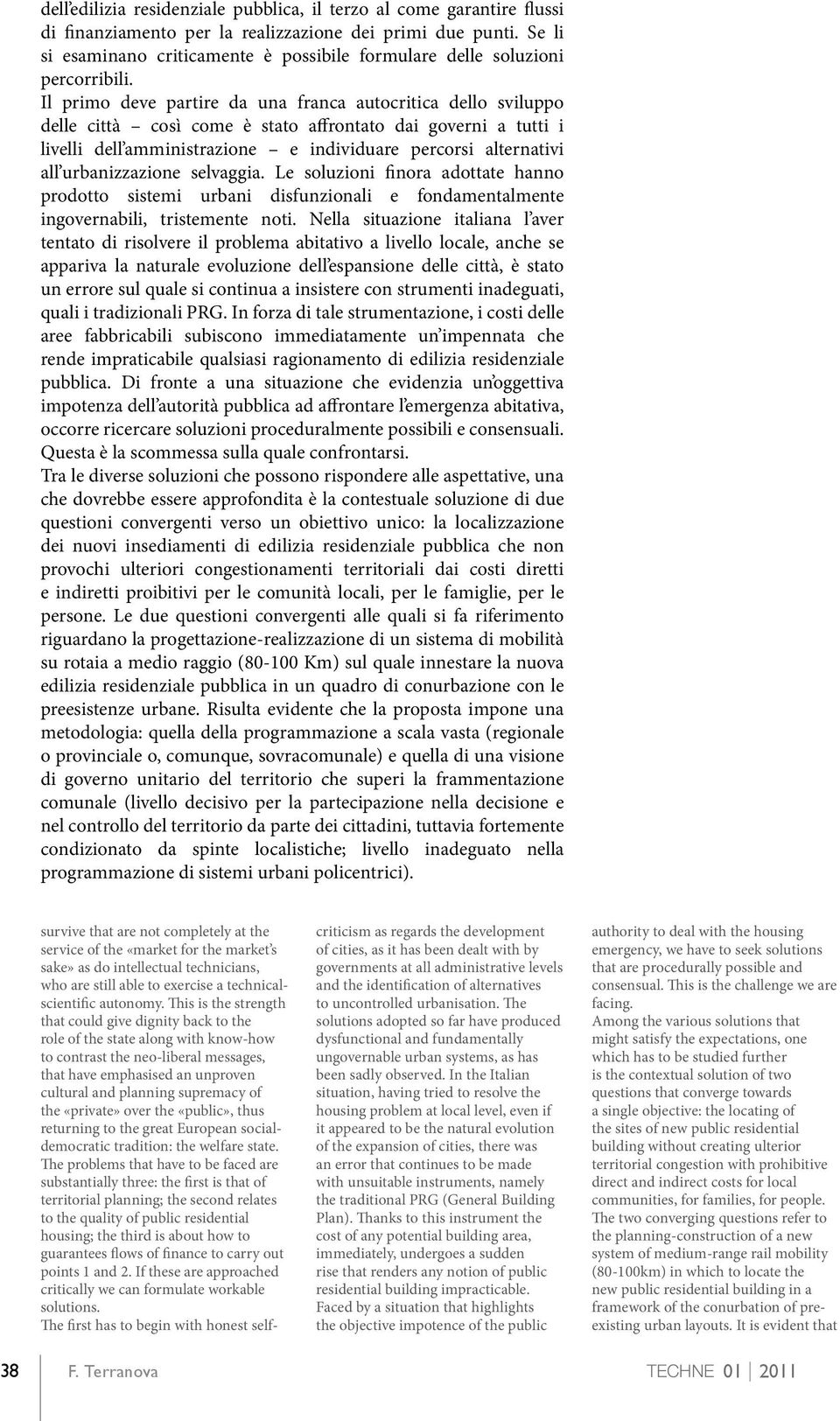 Il primo deve partire da una franca autocritica dello sviluppo delle città così come è stato affrontato dai governi a tutti i livelli dell amministrazione e individuare percorsi alternativi all