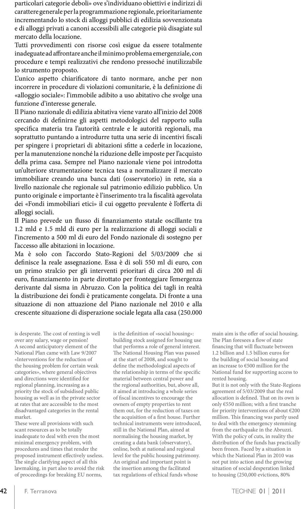 Tutti provvedimenti con risorse così esigue da essere totalmente inadeguate ad affrontare anche il minimo problema emergenziale, con procedure e tempi realizzativi che rendono pressoché