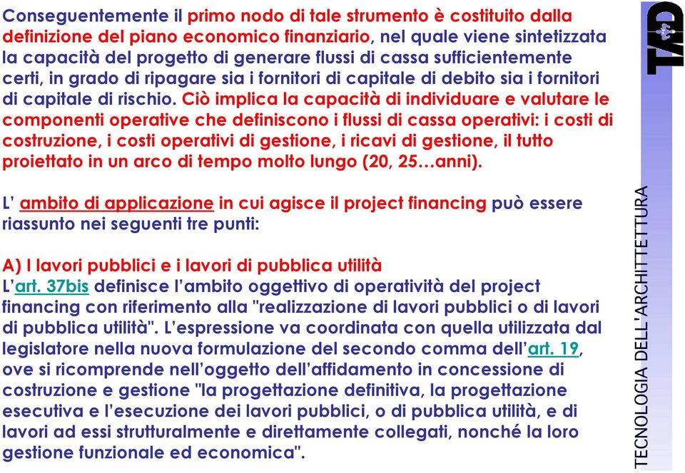 Ciò implica la capacità di individuare e valutare le componenti operative che definiscono i flussi di cassa operativi: i costi di costruzione, i costi operativi di gestione, i ricavi di gestione, il