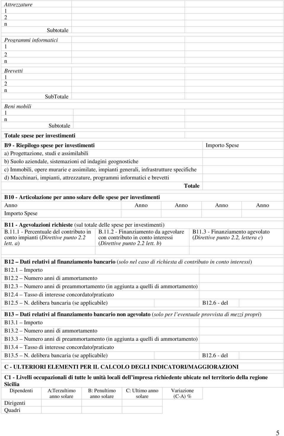 Articolazioe per ao solare delle spese per ivestimeti Ao Ao Ao Ao Ao Importo Spese B - Agevolazioi richieste (sul totale delle spese per ivestimeti) B.. - Percetuale del cotributo i B.