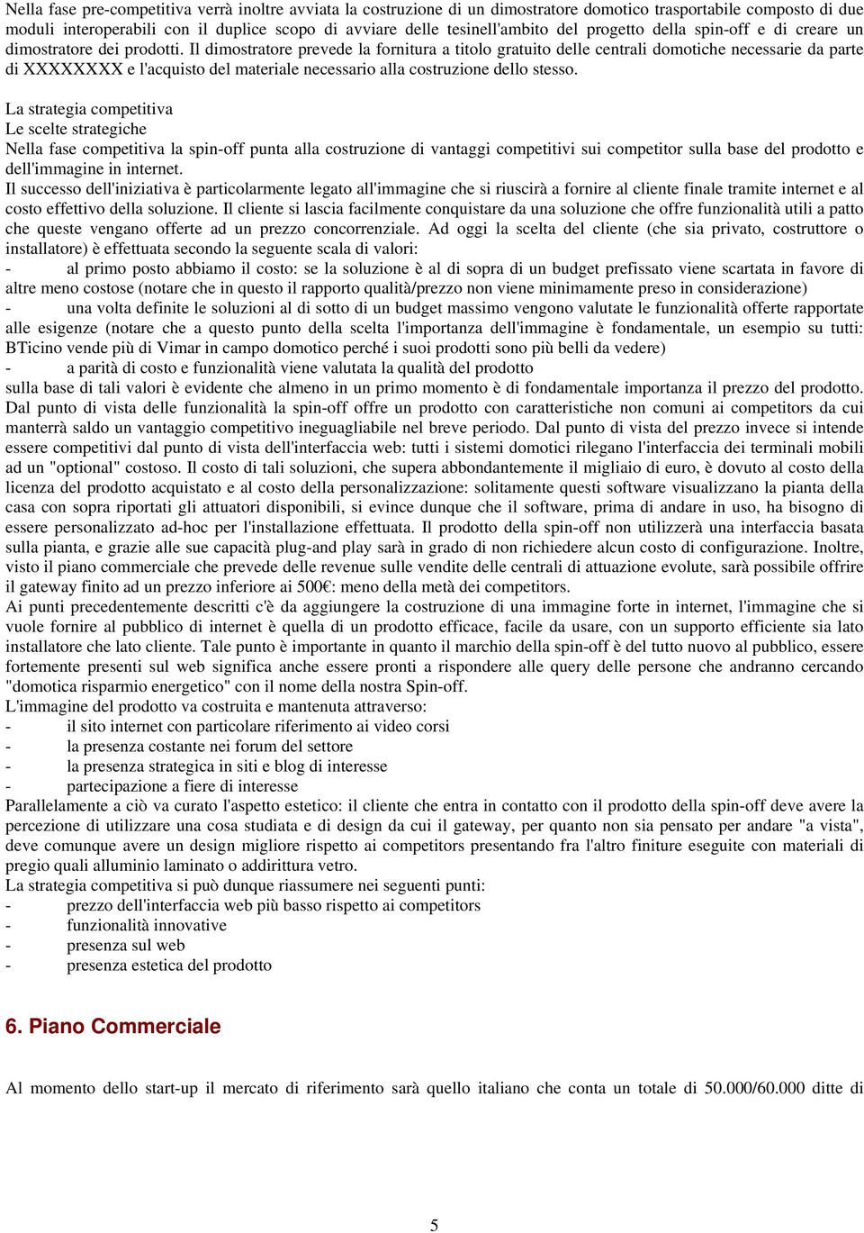 Il dimostratore prevede la fornitura a titolo gratuito delle centrali domotiche necessarie da parte di XXXXXXXX e l'acquisto del materiale necessario alla costruzione dello stesso.