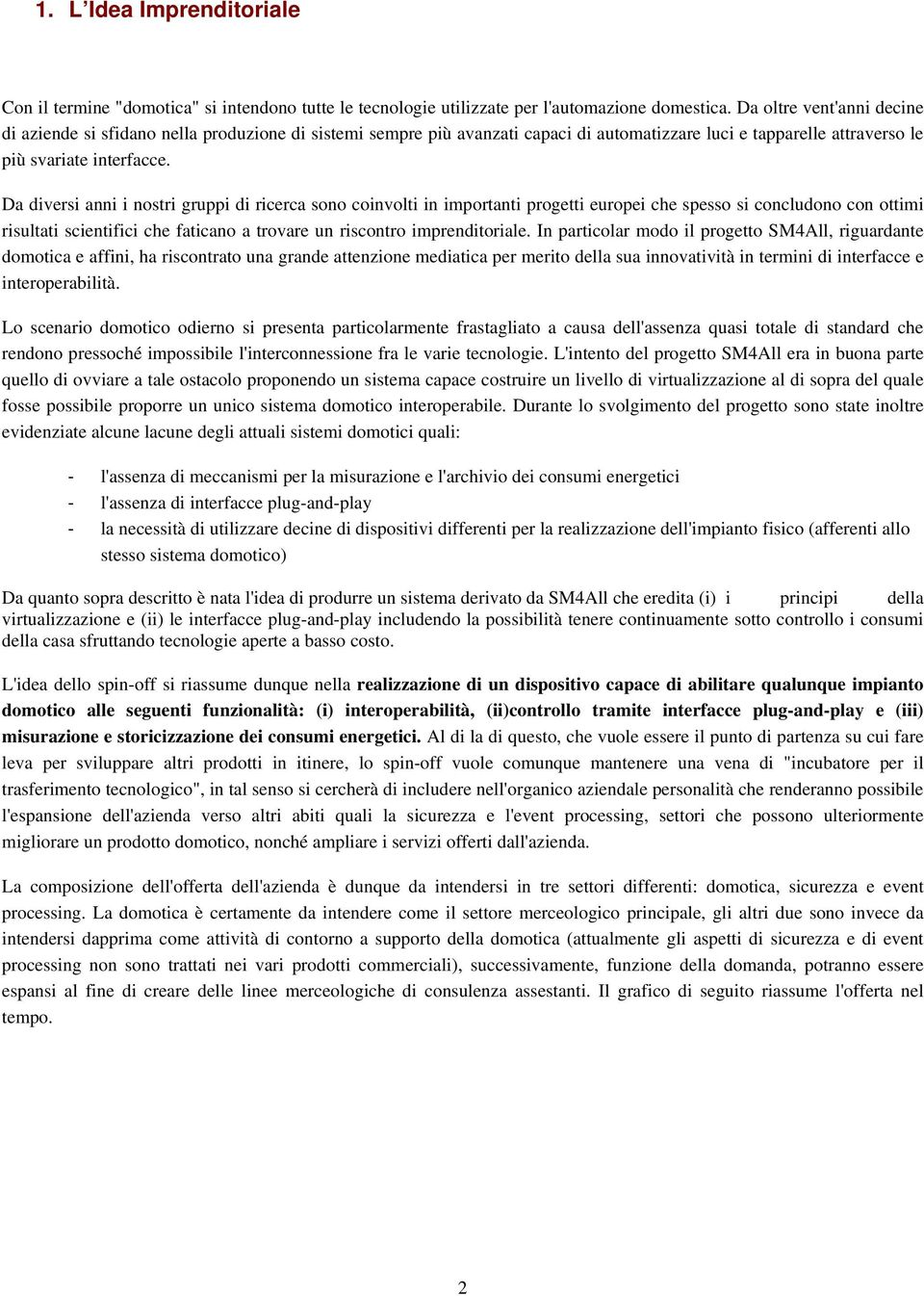 Da diversi anni i nostri gruppi di ricerca sono coinvolti in importanti progetti europei che spesso si concludono con ottimi risultati scientifici che faticano a trovare un riscontro imprenditoriale.