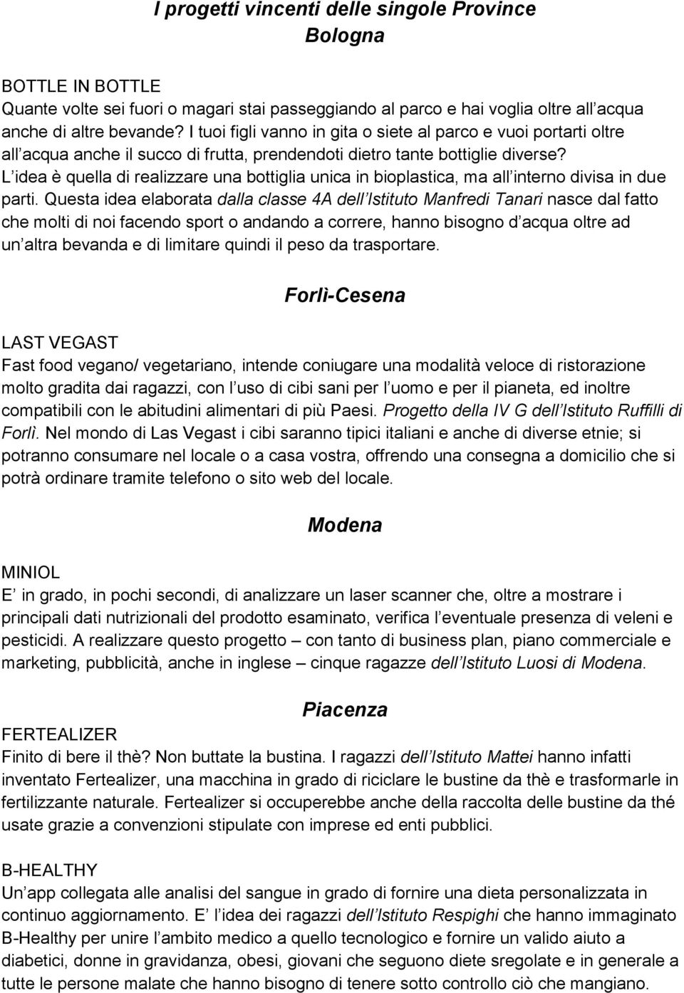 L idea è quella di realizzare una bottiglia unica in bioplastica, ma all interno divisa in due parti.