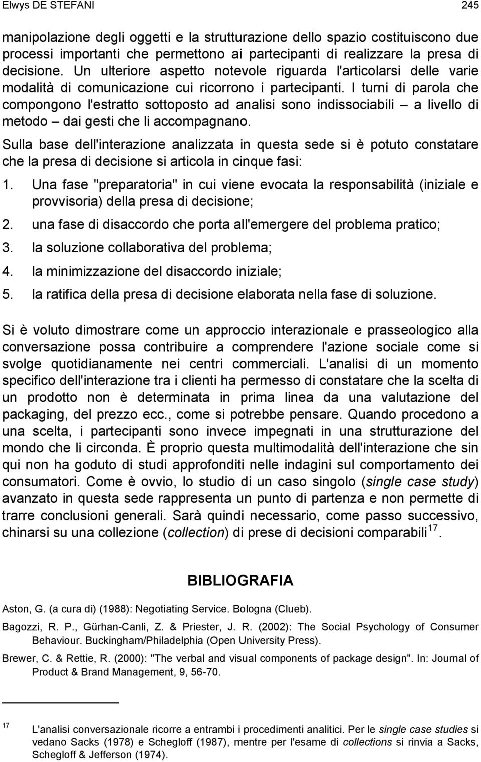 I turni di parola che compongono l'estratto sottoposto ad analisi sono indissociabili a livello di metodo dai gesti che li accompagnano.