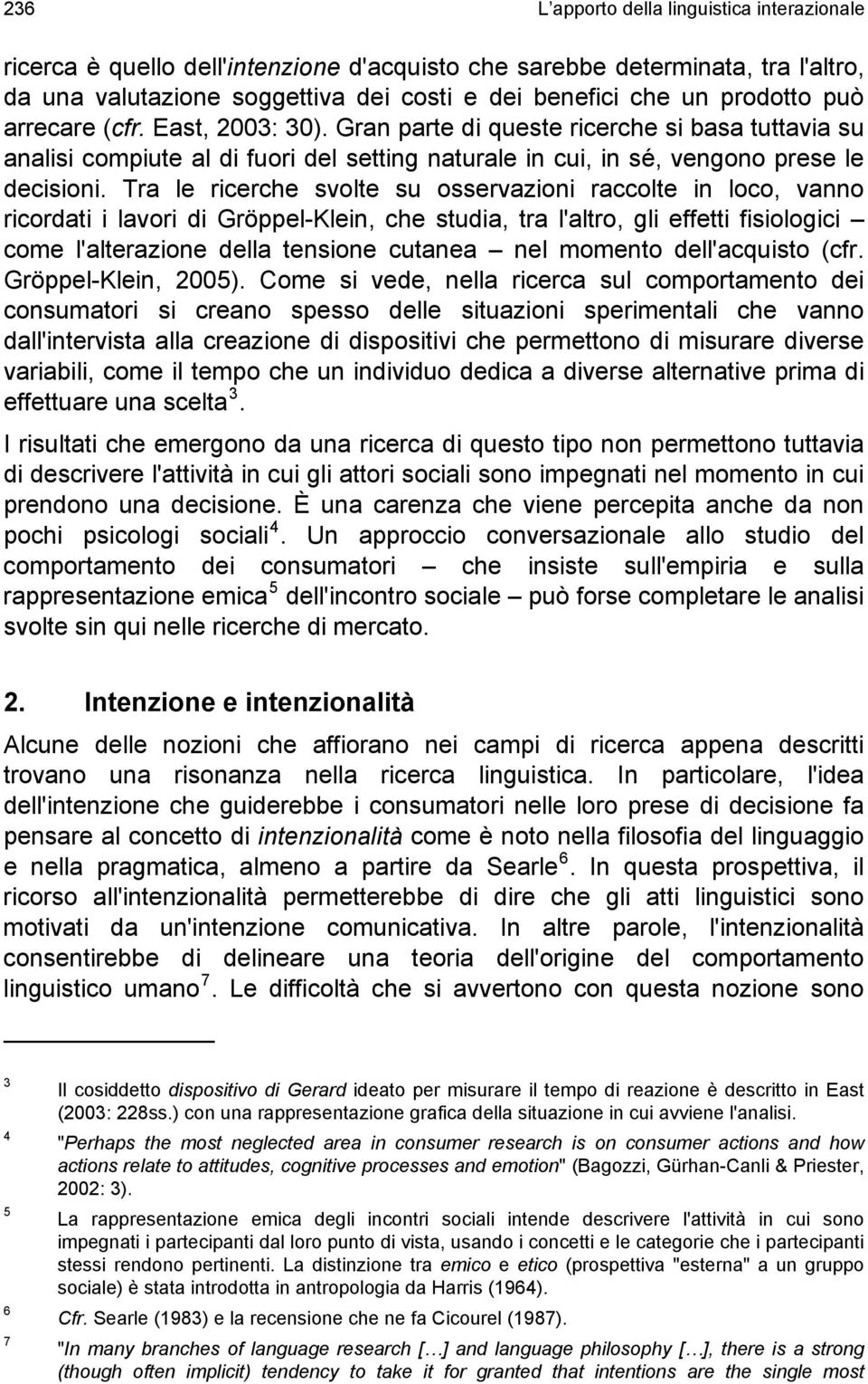 Tra le ricerche svolte su osservazioni raccolte in loco, vanno ricordati i lavori di Gröppel-Klein, che studia, tra l'altro, gli effetti fisiologici come l'alterazione della tensione cutanea nel