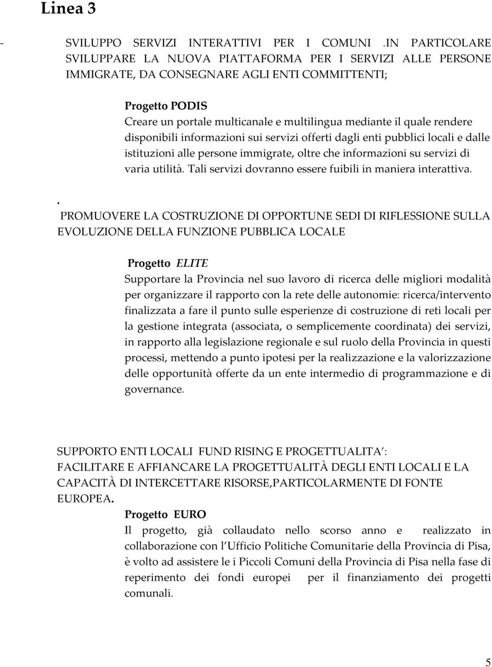 rendere disponibili informazioni sui servizi offerti dagli enti pubblici locali e dalle istituzioni alle persone immigrate, oltre che informazioni su servizi di varia utilità.