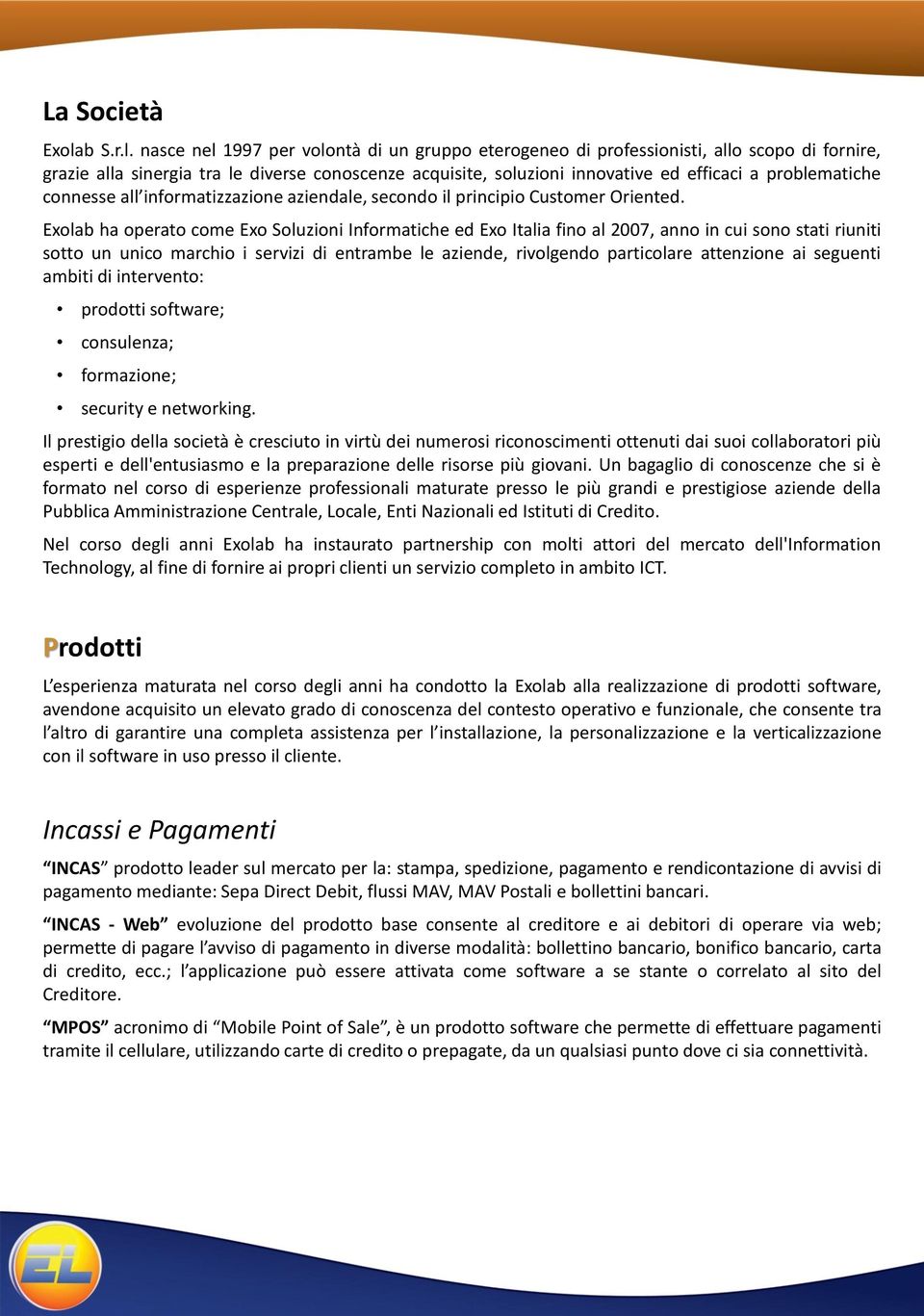 nasce nel 1997 per volontà di un gruppo eterogeneo di professionisti, allo scopo di fornire, grazie alla sinergia tra le diverse conoscenze acquisite, soluzioni innovative ed efficaci a problematiche