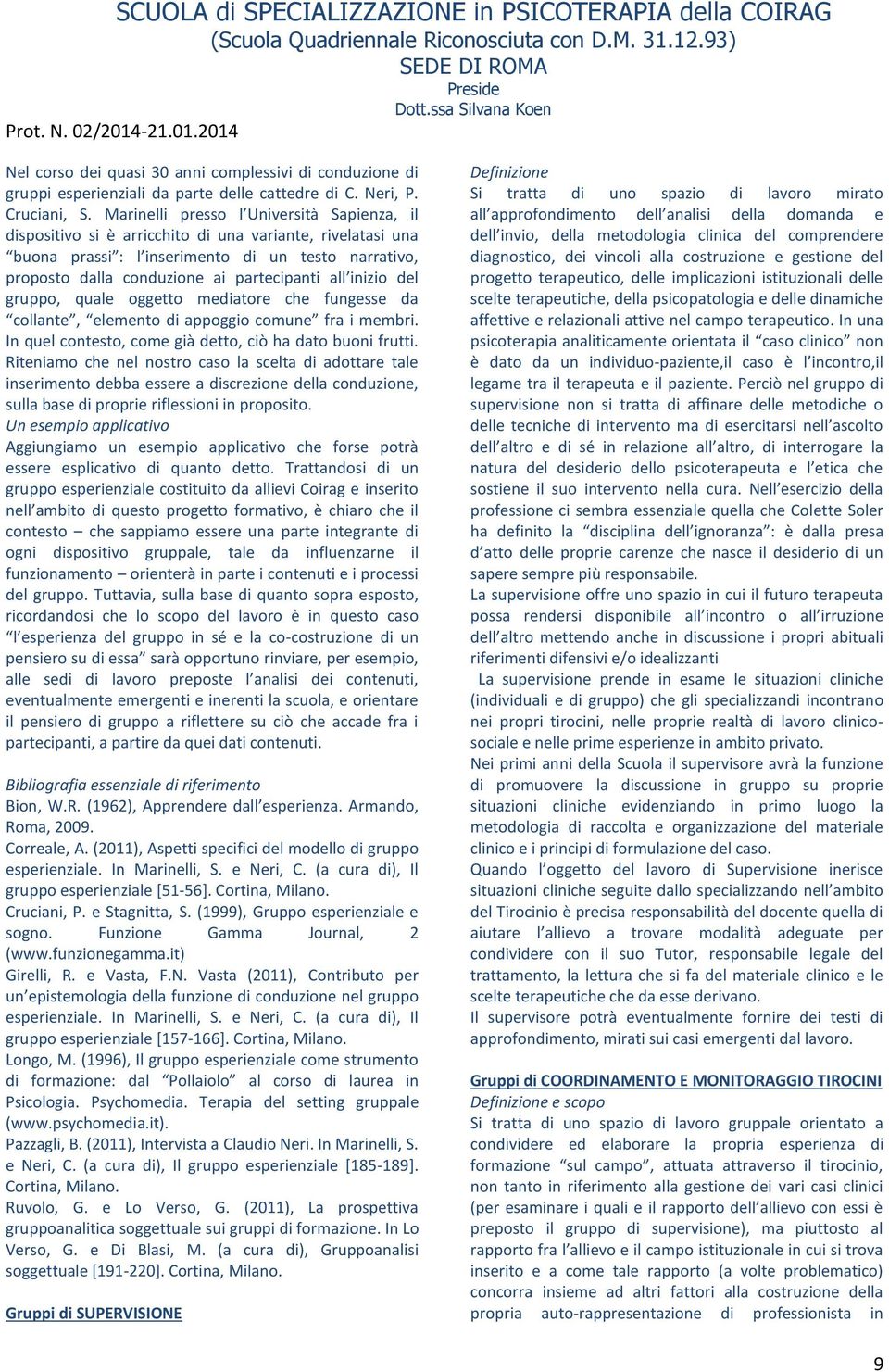 all inizio del gruppo, quale oggetto mediatore che fungesse da collante, elemento di appoggio comune fra i membri. In quel contesto, come già detto, ciò ha dato buoni frutti.