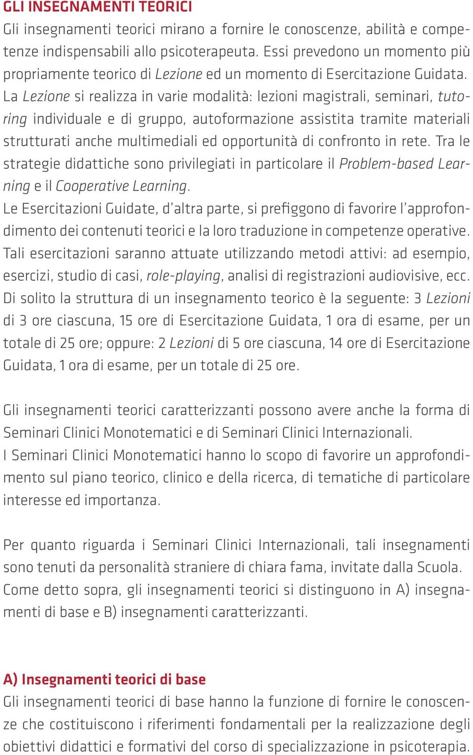 La Lezione si realizza in varie modalità: lezioni magistrali, seminari, tutoring individuale e di gruppo, autoformazione assistita tramite materiali strutturati anche multimediali ed opportunità di