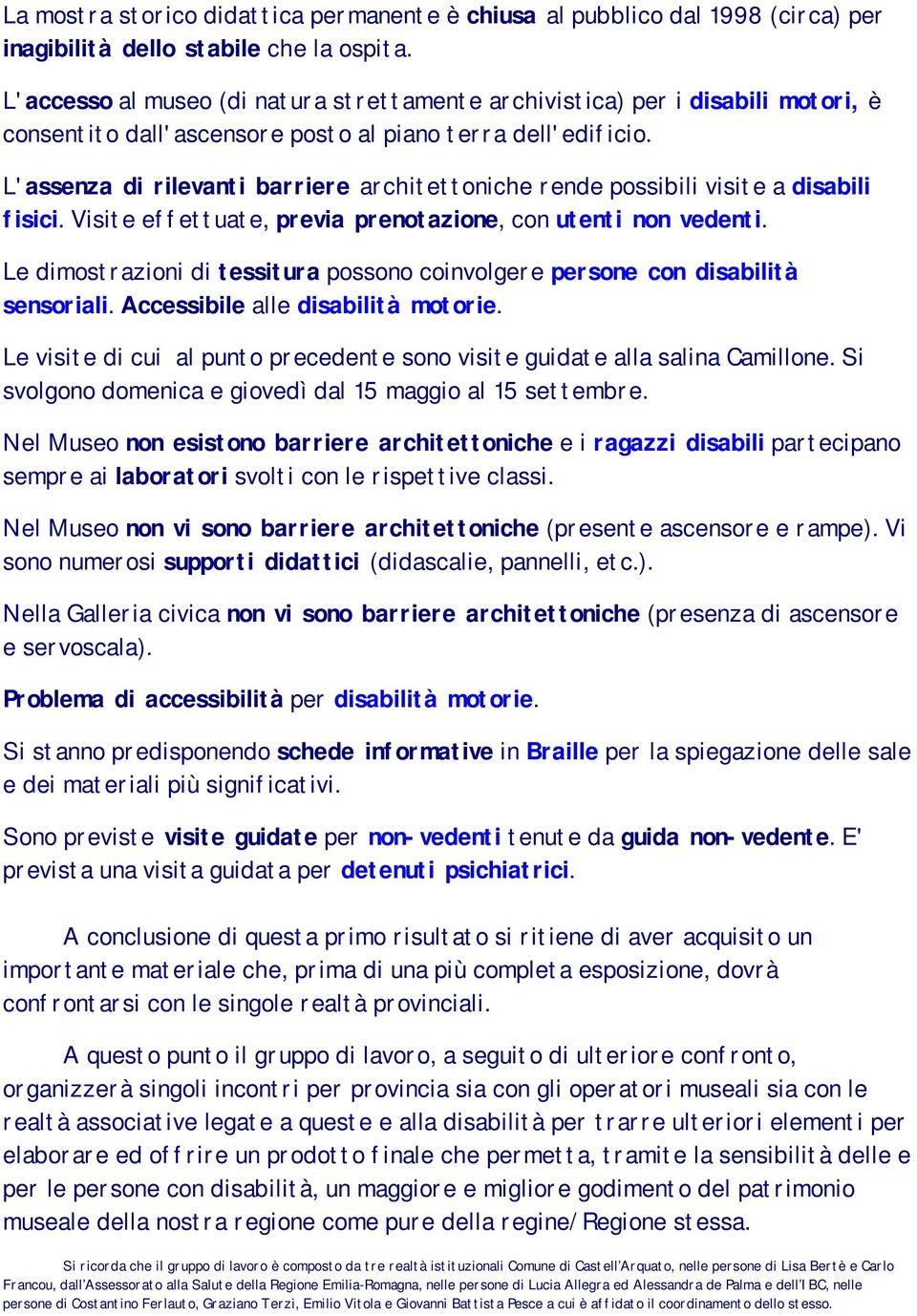 L'assenza di rilevanti barriere architettoniche rende possibili visite a disabili fisici. Visite effettuate, previa prenotazione, con utenti non vedenti.