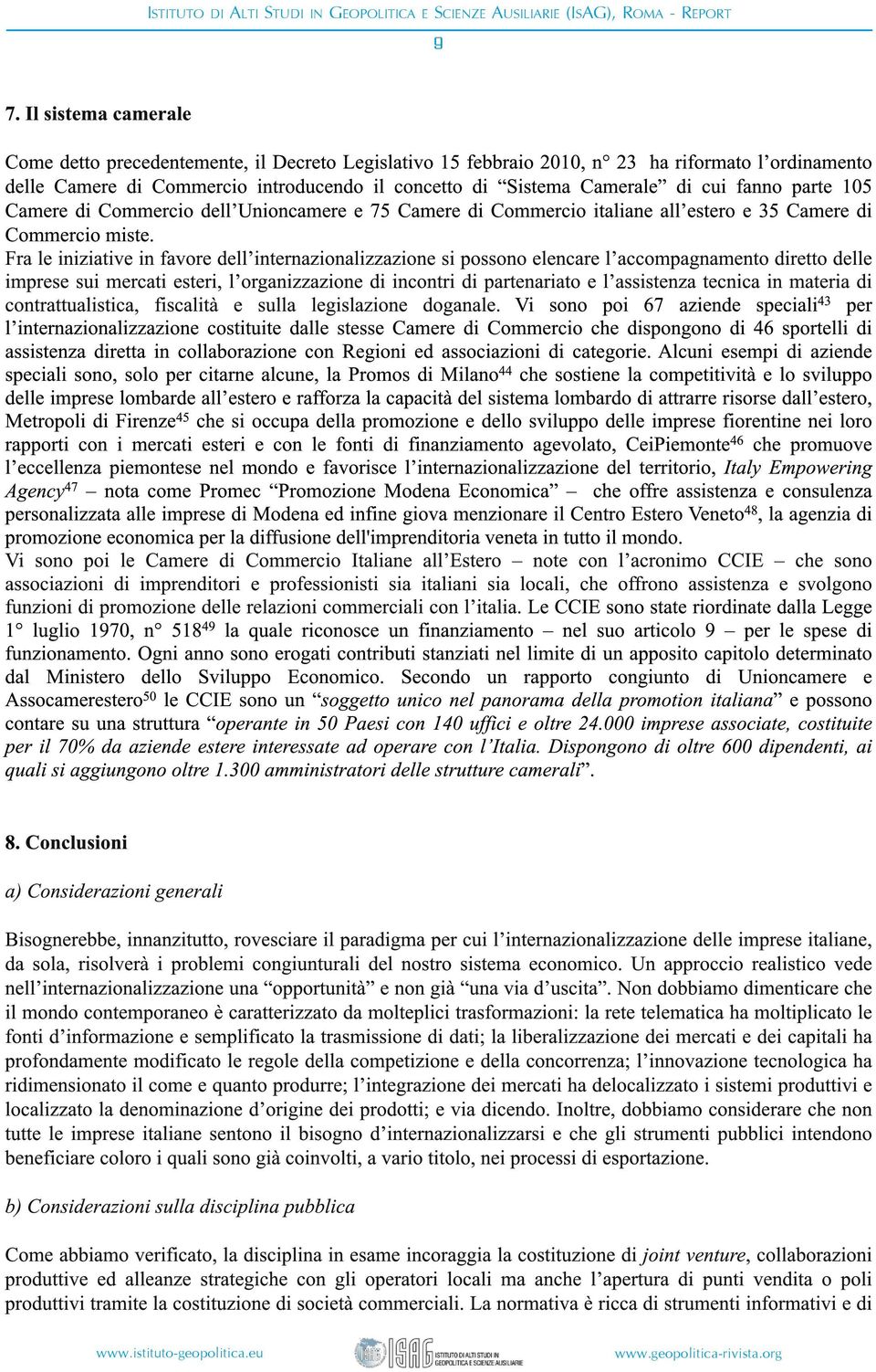 Fra le iniziative in favore dell internazionalizzazione si possono elencare l accompagnamento diretto delle imprese sui mercati esteri, l organizzazione di incontri di partenariato e l assistenza