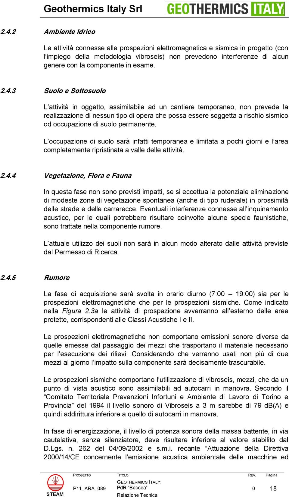 3 Suolo e Sottosuolo L attività in oggetto, assimilabile ad un cantiere temporaneo, non prevede la realizzazione di nessun tipo di opera che possa essere soggetta a rischio sismico od occupazione di