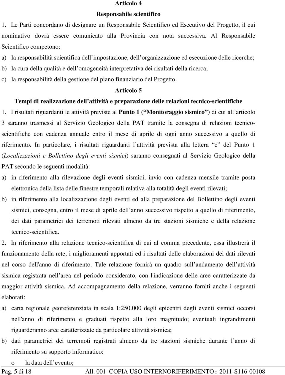 Al Responsabile Scientifico competono: a) la responsabilità scientifica dell impostazione, dell organizzazione ed esecuzione delle ricerche; b) la cura della qualità e dell omogeneità interpretativa