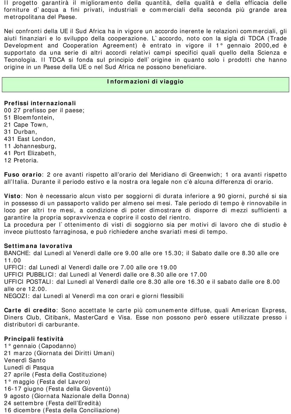 L`accordo, noto con la sigla di TDCA (Trade Development and Cooperation Agreement) è entrato in vigore il 1 gennaio 2000,ed è supportato da una serie di altri accordi relativi campi specifici quali