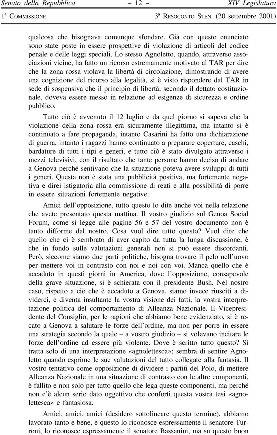 Lo stesso Agnoletto, quando, attraverso associazioni vicine, ha fatto un ricorso estremamente motivato al TAR per dire che la zona rossa violava la libertaá di circolazione, dimostrando di avere una