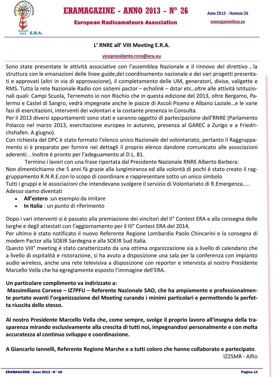 presentati e approvati (altri in via di approvazione), il completamento delle UM, generatori, divise, valigette e RMS. Tutta la rete Nazionale Radio con sistemi pactor echolink dstar etc.