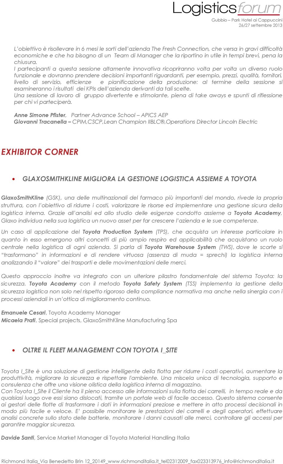 I partecipanti a questa sessione altamente innovativa ricopriranno volta per volta un diverso ruolo funzionale e dovranno prendere decisioni importanti riguardanti, per esempio, prezzi, qualità,