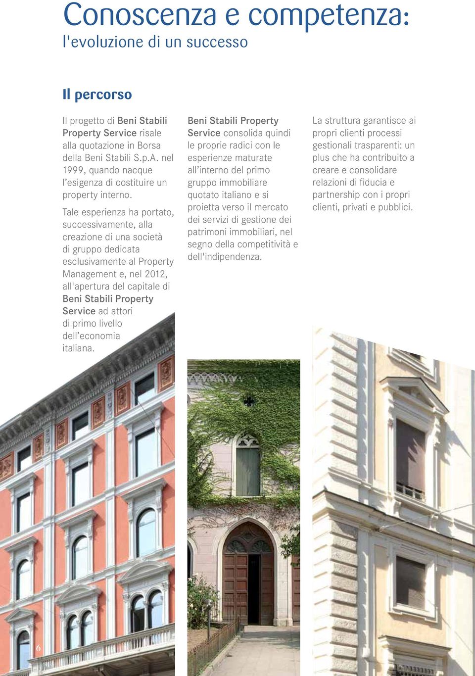 Tale esperienza ha portato, successivamente, alla creazione di una società di gruppo dedicata esclusivamente al Property Management e, nel 2012, all'apertura del capitale di Beni Stabili Property