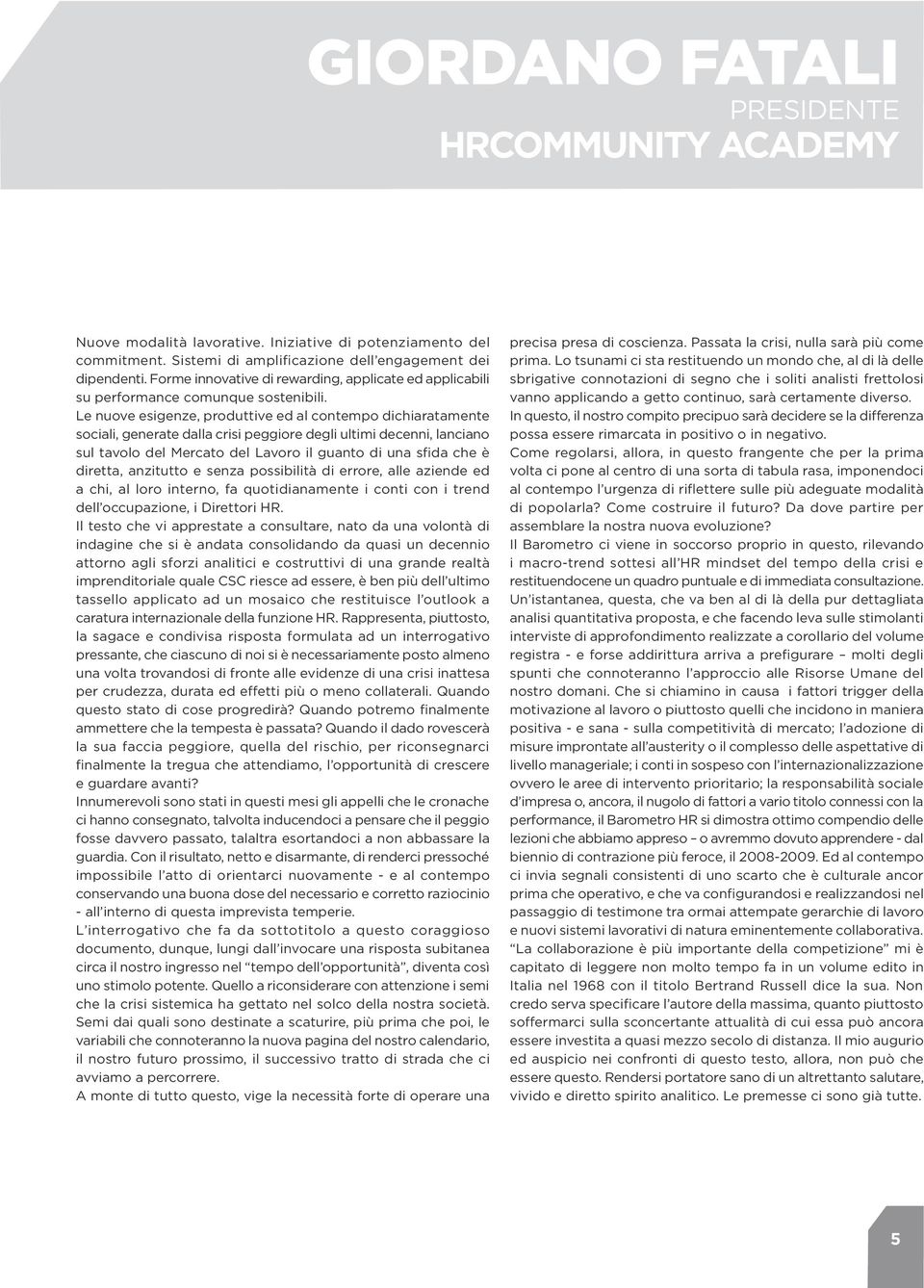 Le nuove esigenze, produttive ed al contempo dichiaratamente sociali, generate dalla crisi peggiore degli ultimi decenni, lanciano sul tavolo del Mercato del Lavoro il guanto di una sfida che è